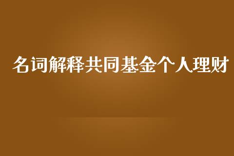 名词解释共同基金个人理财_https://www.kuaijiepai.net_期货理财_第1张