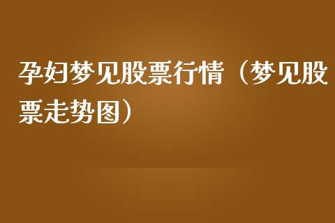 孕妇梦见股票行情（梦见股票走势图）_https://www.kuaijiepai.net_股票理论_第1张