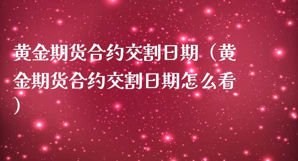 黄金期货合约交割日期（黄金期货合约交割日期怎么看）_https://www.kuaijiepai.net_期货资讯_第1张