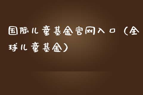 国际儿童基金官网入口（全球儿童基金）_https://www.kuaijiepai.net_期货理财_第1张