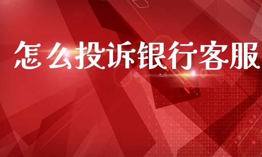 怎么投诉银行客服_https://www.kuaijiepai.net_新股新闻_第1张