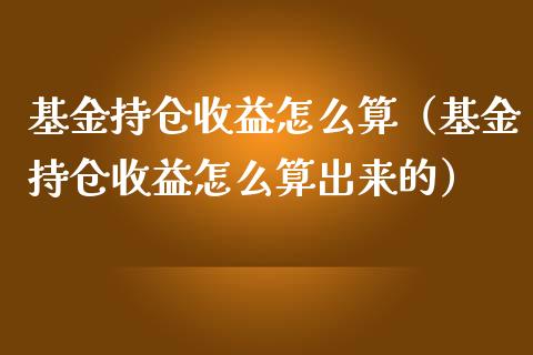 基金持仓收益怎么算（基金持仓收益怎么算出来的）_https://www.kuaijiepai.net_期货理财_第1张