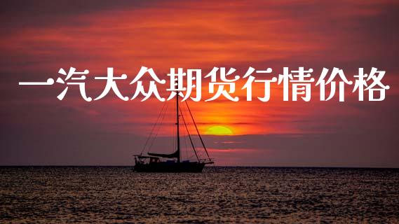 一汽大众期货行情价格_https://www.kuaijiepai.net_国际期货_第1张