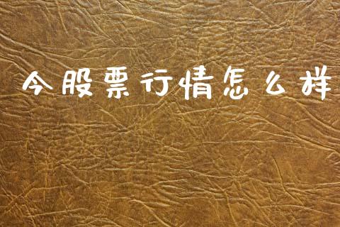 今股票行情怎么样_https://www.kuaijiepai.net_新股新闻_第1张