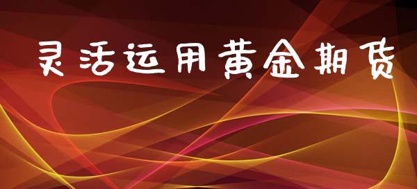 灵活运用黄金期货_https://www.kuaijiepai.net_国际期货_第1张