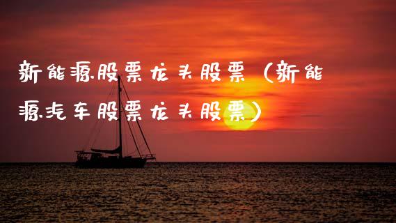 新能源股票龙头股票（新能源汽车股票龙头股票）_https://www.kuaijiepai.net_新股新闻_第1张