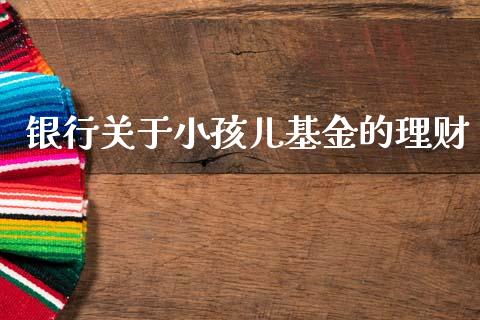 银行关于小孩儿基金的理财_https://www.kuaijiepai.net_投资理财_第1张