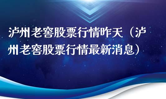 泸州老窖股票行情昨天（泸州老窖股票行情最新消息）_https://www.kuaijiepai.net_国际股建_第1张
