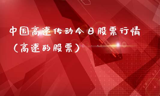中国高速传动今日股票行情（高速的股票）_https://www.kuaijiepai.net_国际股建_第1张