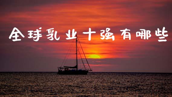 全球乳业十强有哪些_https://www.kuaijiepai.net_国际期货_第1张