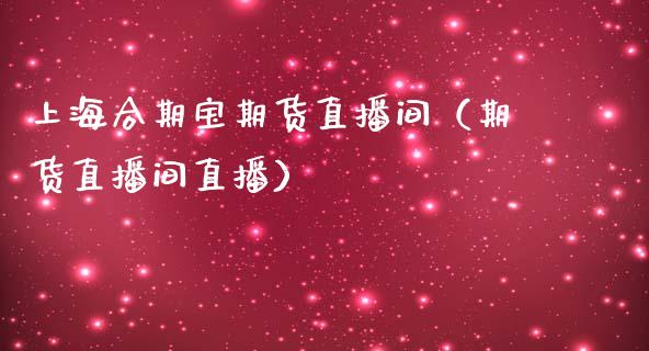 上海合期宝期货直播间（期货直播间直播）_https://www.kuaijiepai.net_期货在线_第1张