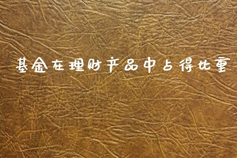 基金在理财产品中占得比重_https://www.kuaijiepai.net_投资理财_第1张