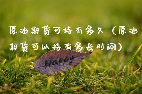 原油期货可持有多久（原油期货可以持有多长时间）_https://www.kuaijiepai.net_期货资讯_第1张