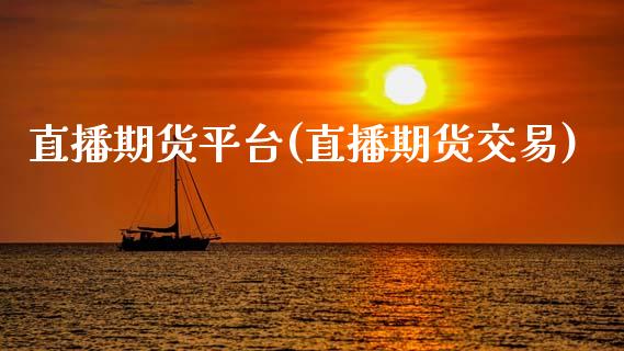 直播期货平台(直播期货交易)_https://www.kuaijiepai.net_国际期货_第1张