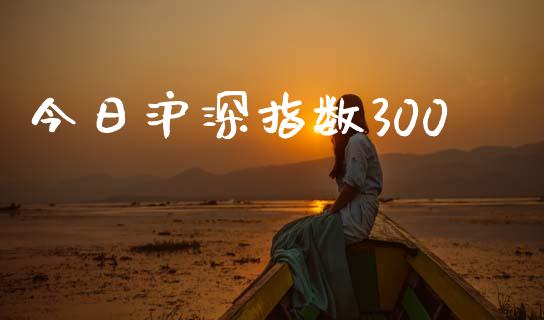 今日沪深指数300_https://www.kuaijiepai.net_国际期货_第1张