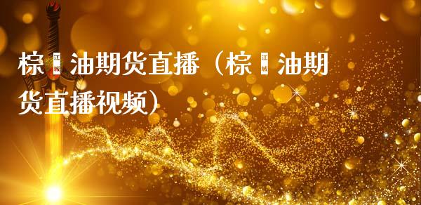 棕榈油期货直播（棕榈油期货直播视频）_https://www.kuaijiepai.net_期货在线_第1张