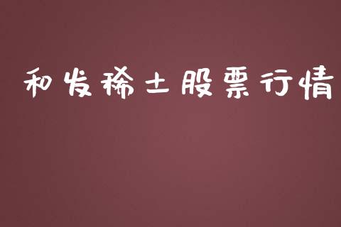 和发稀土股票行情_https://www.kuaijiepai.net_新股新闻_第1张