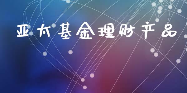 亚太基金理财产品_https://www.kuaijiepai.net_投资理财_第1张