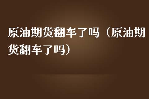 原油期货翻车了吗（原油期货翻车了吗）_https://www.kuaijiepai.net_国际期货_第1张
