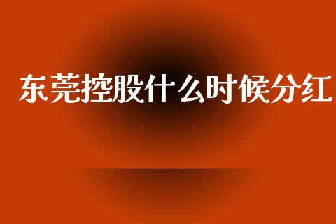 东莞控股什么时候分红_https://www.kuaijiepai.net_股票理论_第1张