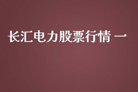 长汇电力股票行情 一_https://www.kuaijiepai.net_新股新闻_第1张