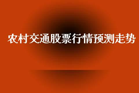 农村交通股票行情预测走势_https://www.kuaijiepai.net_股票理论_第1张