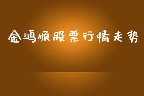 金鸿顺股票行情走势_https://www.kuaijiepai.net_国际股建_第1张