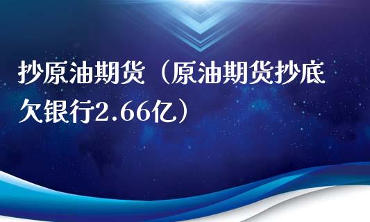 抄原油期货（原油期货抄底欠银行2.66亿）_https://www.kuaijiepai.net_期货资讯_第1张