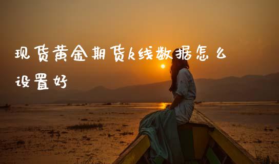 现货黄金期货k线数据怎么设置好_https://www.kuaijiepai.net_国际期货_第1张