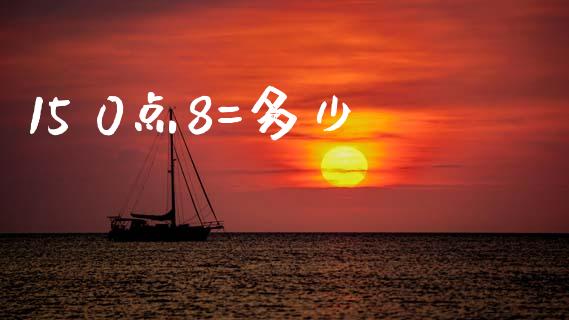 15 0点8=多少_https://www.kuaijiepai.net_期货资讯_第1张