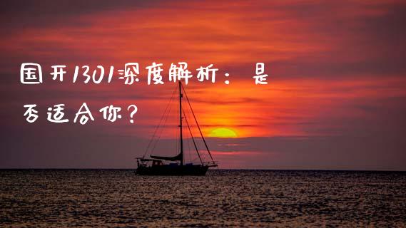 国开1301深度解析:是否适合你?_新股新闻_第1张_快捷排财经网 国开1301深度解析:是否适合你?_https://www.kuaijiepai.net_新股新闻_第1张
