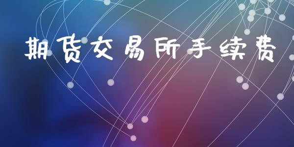 期货交易所手续费_https://www.kuaijiepai.net_期货资讯_第1张