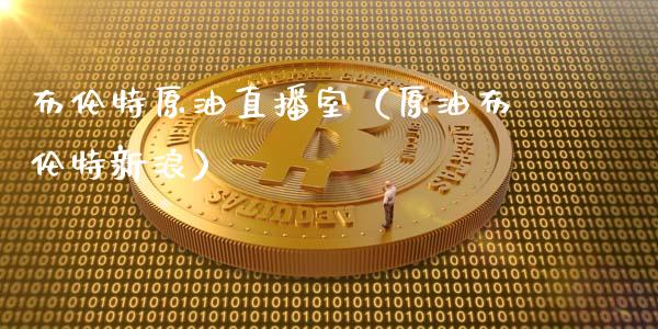 布伦特原油直播室（原油布伦特新浪）_https://www.kuaijiepai.net_期货在线_第1张