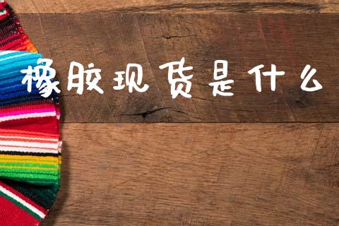 橡胶现货是什么_https://www.kuaijiepai.net_期货在线_第1张