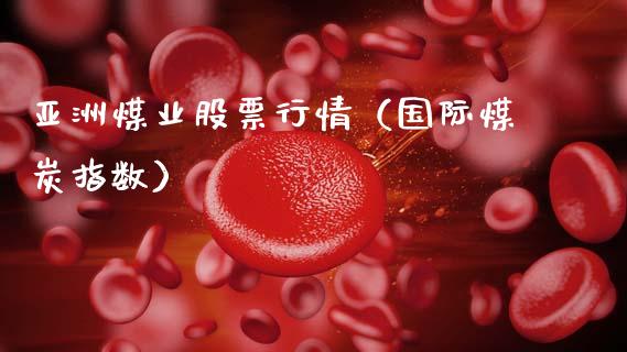 亚洲煤业股票行情（国际煤炭指数）_https://www.kuaijiepai.net_国际股建_第1张