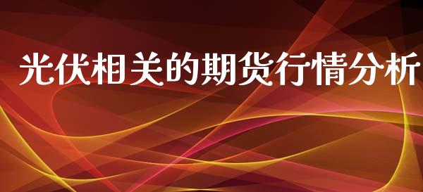 光伏相关的期货行情分析_https://www.kuaijiepai.net_国际期货_第1张
