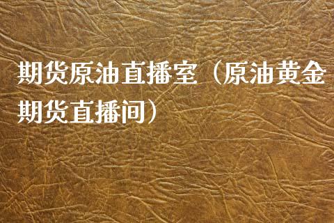 期货原油直播室（原油黄金期货直播间）_https://www.kuaijiepai.net_期货在线_第1张