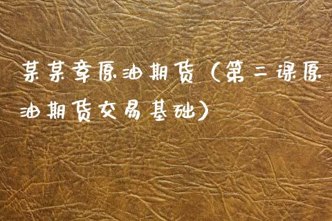 某某章原油期货（第二课原油期货交易基础）_https://www.kuaijiepai.net_国际期货_第1张