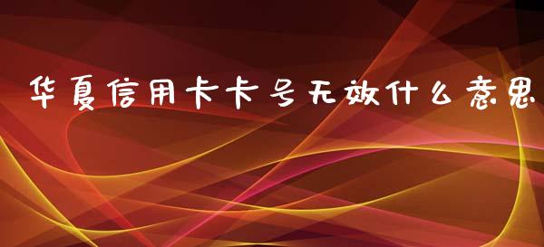 华夏信用卡卡号无效什么意思_https://www.kuaijiepai.net_国际股建_第1张