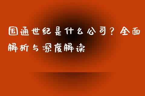 国通世纪是什么公司？全面解析与深度解读_https://www.kuaijiepai.net_股票理论_第1张