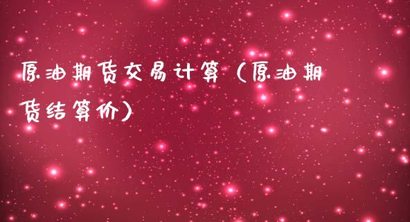 原油期货交易计算（原油期货结算价）_https://www.kuaijiepai.net_期货资讯_第1张