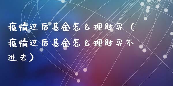 疫情过后基金怎么理财买（疫情过后基金怎么理财买不进去）_https://www.kuaijiepai.net_投资理财_第1张