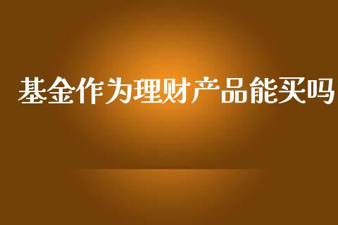 基金作为理财产品能买吗_https://www.kuaijiepai.net_期货理财_第1张