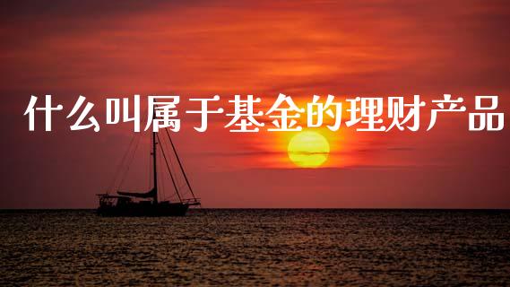 什么叫属于基金的理财产品_https://www.kuaijiepai.net_投资理财_第1张