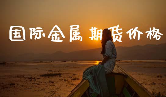 国际金属期货价格_https://www.kuaijiepai.net_国际期货_第1张