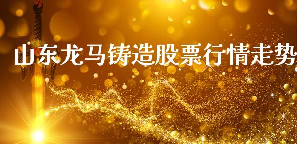 山东龙马铸造股票行情走势_https://www.kuaijiepai.net_新股新闻_第1张