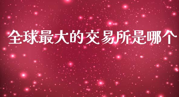 全球最大的交易所是哪个_https://www.kuaijiepai.net_期货在线_第1张