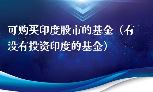 可购买印度股市的基金（有没有投资印度的基金）_https://www.kuaijiepai.net_投资理财_第1张
