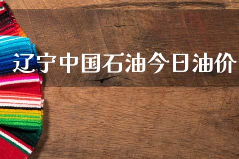 辽宁中国石油今日油价_https://www.kuaijiepai.net_期货在线_第1张