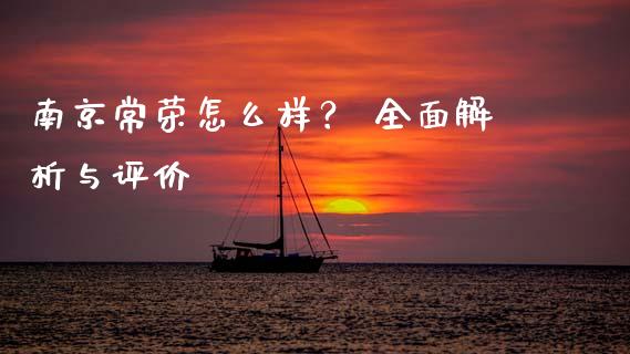 南京常荣怎么样？ 全面解析与评价_https://www.kuaijiepai.net_投资理财_第1张